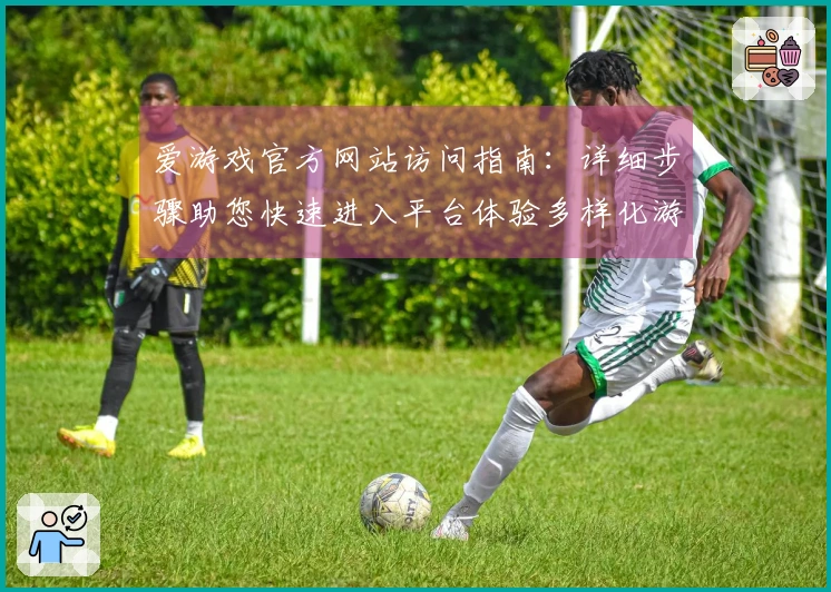 爱游戏官方网站访问指南：详细步骤助您快速进入平台体验多样化游戏世界