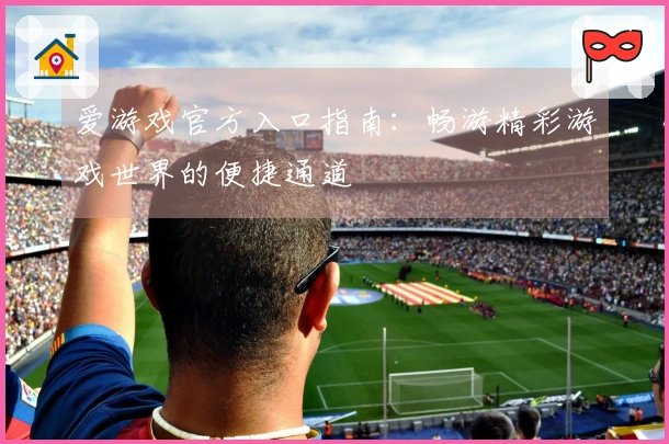 爱游戏官方入口指南：畅游精彩游戏世界的便捷通道