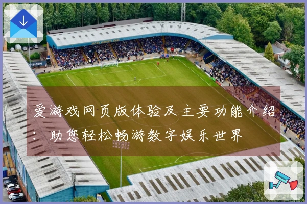 爱游戏网页版体验及主要功能介绍：助您轻松畅游数字娱乐世界