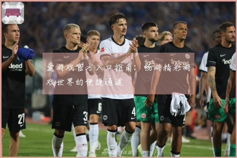 爱游戏官方入口指南：畅游精彩游戏世界的便捷通道