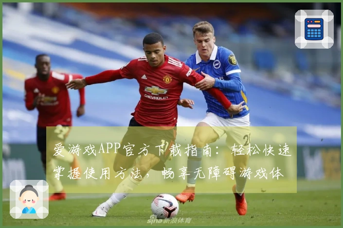 爱游戏APP官方下载指南：轻松快速掌握使用方法，畅享无障碍游戏体验