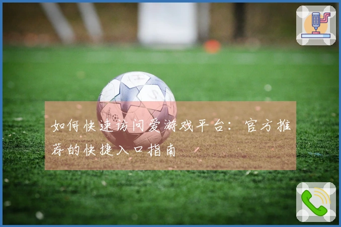 如何快速访问爱游戏平台：官方推荐的快捷入口指南