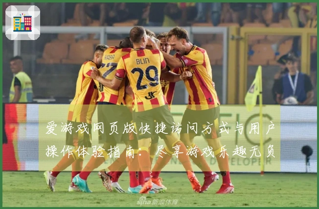 爱游戏网页版快捷访问方式与用户操作体验指南：尽享游戏乐趣无负担