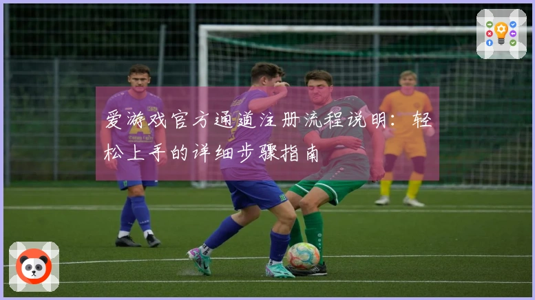 爱游戏官方通道注册流程说明：轻松上手的详细步骤指南