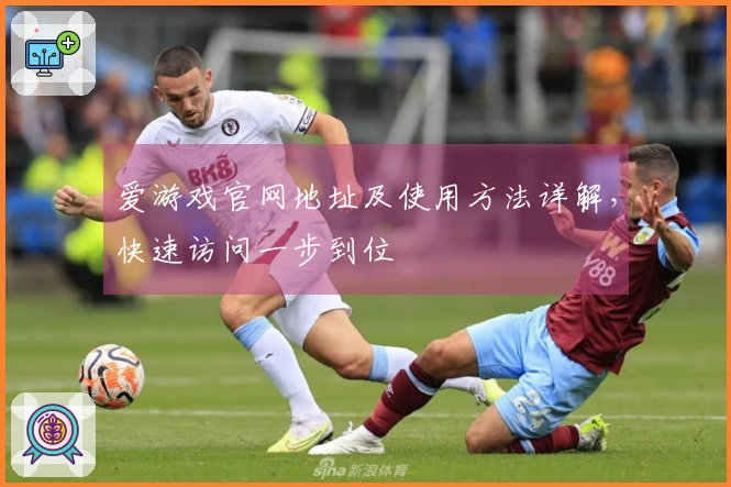 爱游戏官网地址及使用方法详解，快速访问一步到位
