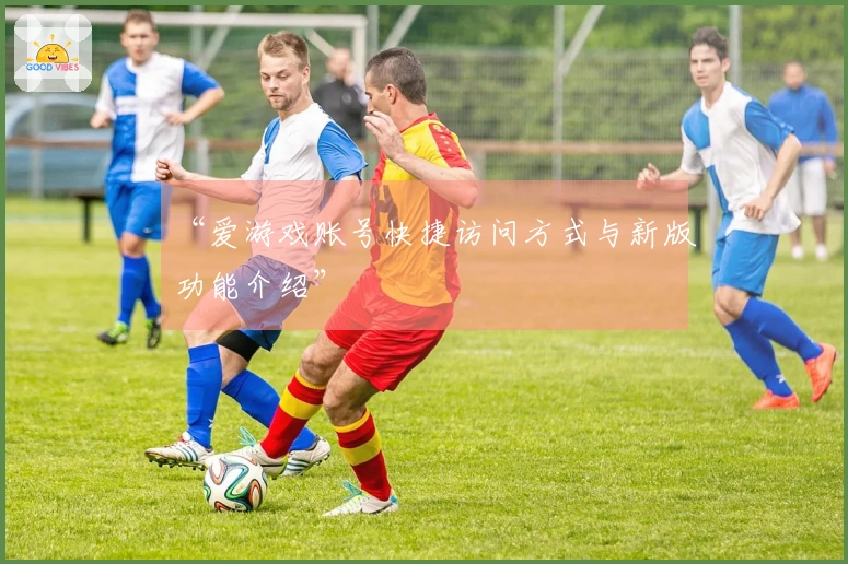 “爱游戏账号快捷访问方式与新版功能介绍”