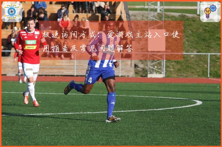 极速访问方式：爱游戏主站入口使用指南及常见问题解答
