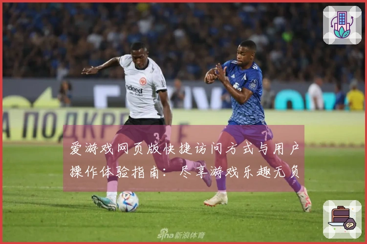 爱游戏网页版快捷访问方式与用户操作体验指南:尽享游戏乐趣无负担