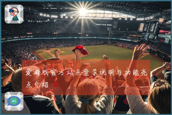 爱游戏官方站点登录说明与功能亮点介绍