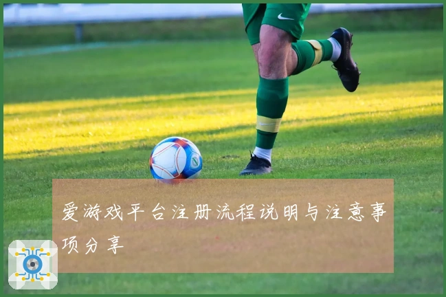 爱游戏平台注册流程说明与注意事项分享