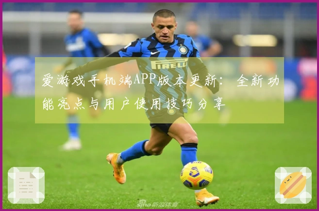 爱游戏手机端APP版本更新：全新功能亮点与用户使用技巧分享