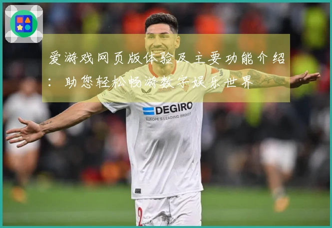 爱游戏网页版体验及主要功能介绍：助您轻松畅游数字娱乐世界