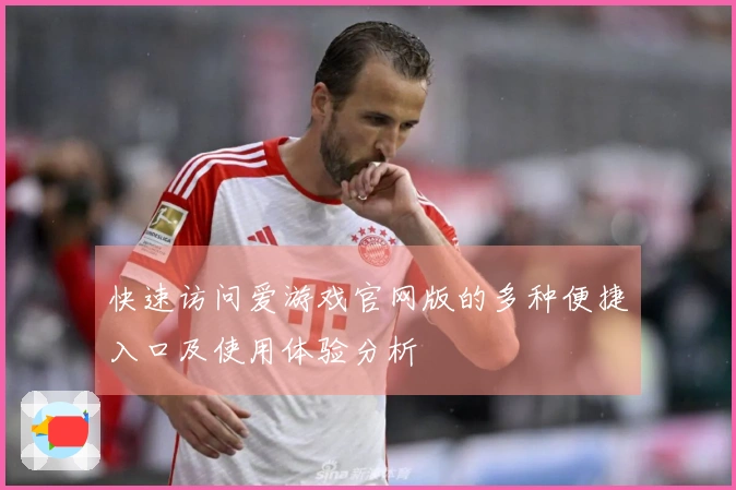 快速访问爱游戏官网版的多种便捷入口及使用体验分析
